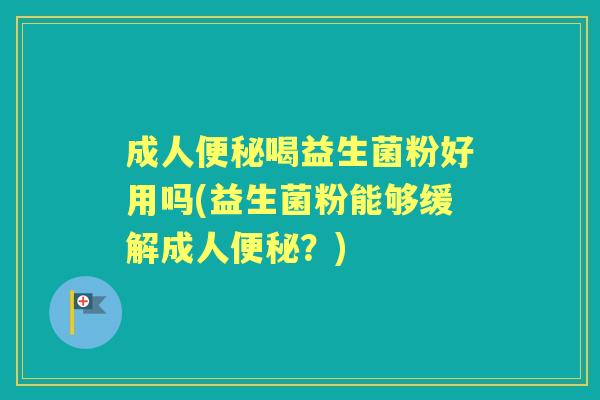 成人喝益生菌粉好用吗(益生菌粉能够缓解成人?) 成人喝益生菌粉好用吗(益生菌粉能够缓解成人?)