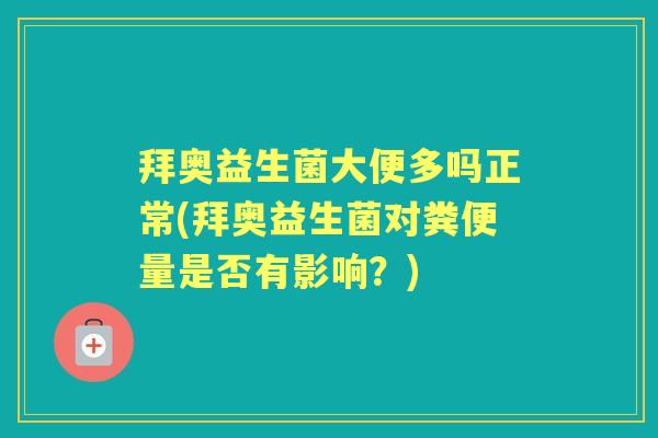 拜奥益生菌大便多吗正常(拜奥益生菌对粪便量是否有影响?) 拜奥益生菌大便多吗正常(拜奥益生菌对粪便量是否有影响?)