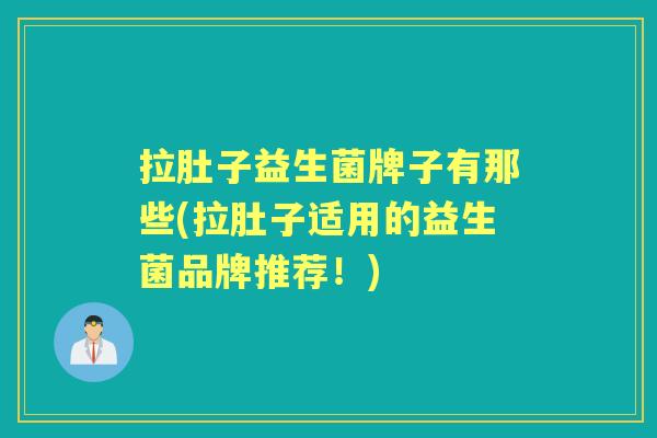 拉肚子益生菌牌子有那些(拉肚子适用的益生菌品牌推荐!) 拉肚子益生菌牌子有那些(拉肚子适用的益生菌品牌推荐!)