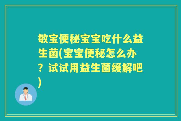 敏宝宝宝吃什么益生菌(宝宝怎么办？试试用益生菌缓解吧)