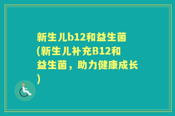 新生儿b12和益生菌(新生儿补充B12和益生菌,助力健康成长) 新生儿b12和益生菌(新生儿补充B12和益生菌,助力健康成长)