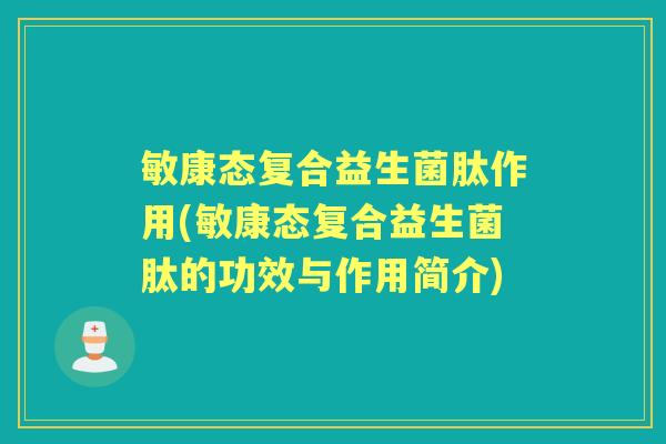 敏康态复合益生菌肽作用(敏康态复合益生菌肽的功效与作用简介) 敏康态复合益生菌肽作用(敏康态复合益生菌肽的功效与作用简介)
