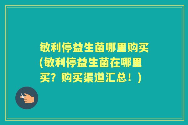 敏利停益生菌哪里购买(敏利停益生菌在哪里买?购买渠道汇总!) 敏利停益生菌哪里购买(敏利停益生菌在哪里买?购买渠道汇总!)