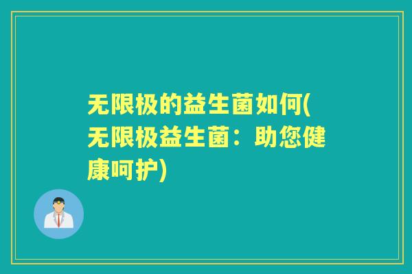 无限极的益生菌如何(无限极益生菌:助您健康呵护) 无限极的益生菌如何(无限极益生菌:助您健康呵护)