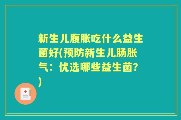 新生儿吃什么益生菌好(新生儿肠：优选哪些益生菌？)