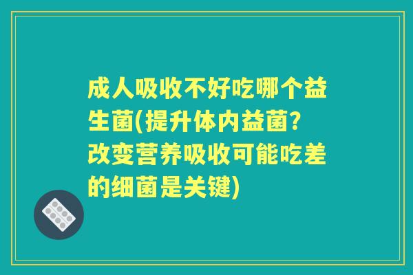 成人吸收不好吃哪个益生菌(提升体内益菌?改变营养吸收可能吃差的是关键) 成人吸收不好吃哪个益生菌(提升体内益菌?改变营养吸收可能吃差的是关键)