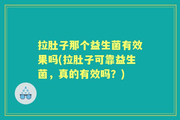 拉肚子那个益生菌有效果吗(拉肚子可靠益生菌,真的有效吗?) 拉肚子那个益生菌有效果吗(拉肚子可靠益生菌,真的有效吗?)