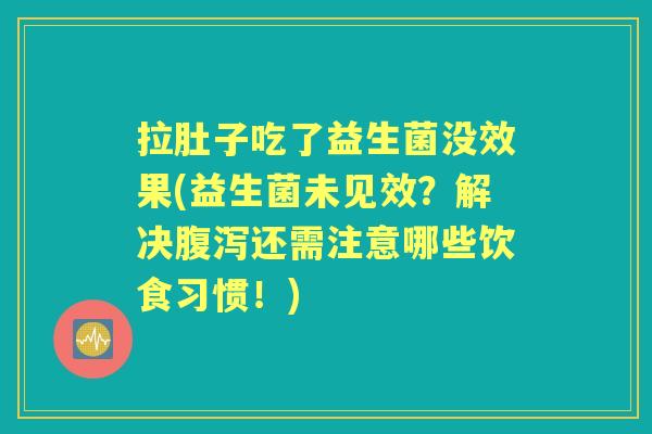 拉肚子吃了益生菌没效果(益生菌未见效？解决还需注意哪些饮食习惯！)