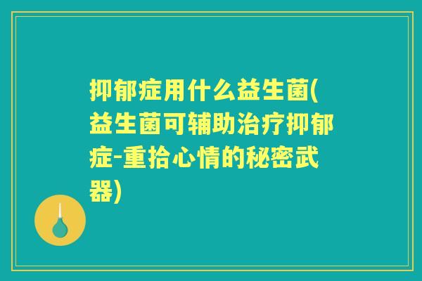 症用什么益生菌(益生菌可辅助症-重拾心情的秘密武器)