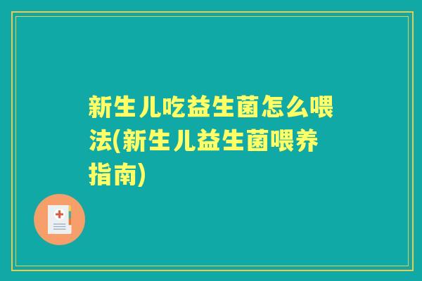 新生儿吃益生菌怎么喂法(新生儿益生菌喂养指南)