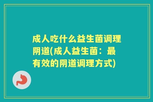 成人吃什么益生菌调理(成人益生菌：有效的调理方式)