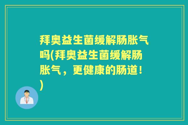 拜奥益生菌缓解肠吗(拜奥益生菌缓解肠，更健康的肠道！)
