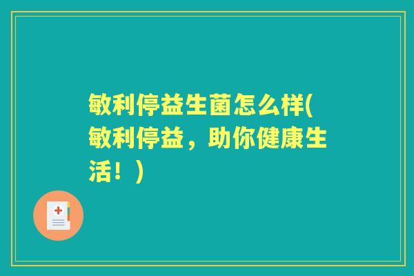 敏利停益生菌怎么样(敏利停益，助你健康生活！)