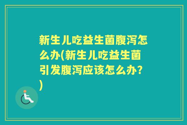 新生儿吃益生菌怎么办(新生儿吃益生菌引发应该怎么办？)