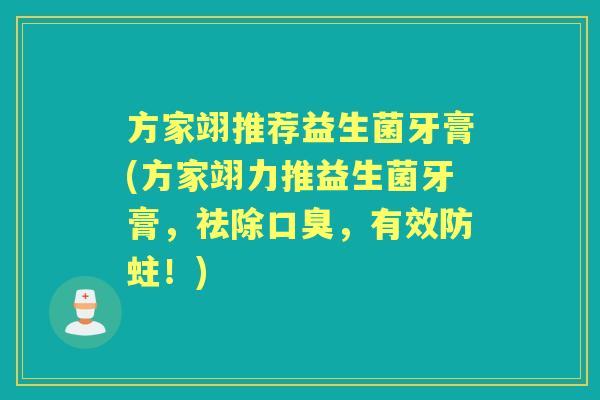 方家翊推荐益生菌牙膏(方家翊力推益生菌牙膏,祛除,有效防蛀!) 方家翊推荐益生菌牙膏(方家翊力推益生菌牙膏,祛除,有效防蛀!)