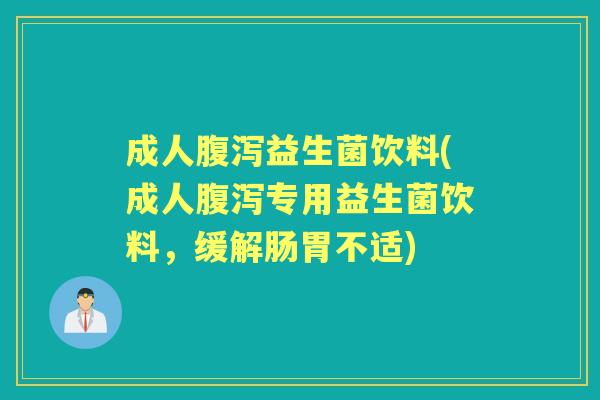 成人益生菌饮料(成人专用益生菌饮料,缓解肠胃不适) 成人益生菌饮料(成人专用益生菌饮料,缓解肠胃不适)