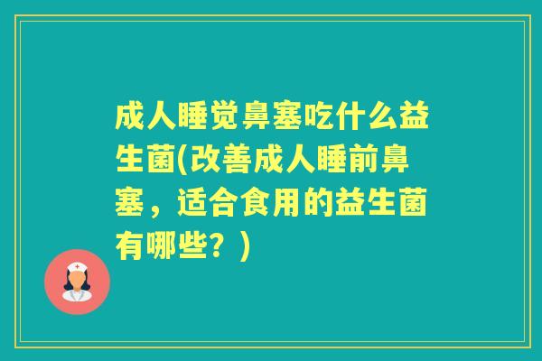 成人睡觉鼻塞吃什么益生菌(改善成人睡前鼻塞,适合食用的益生菌有哪些?) 成人睡觉鼻塞吃什么益生菌(改善成人睡前鼻塞,适合食用的益生菌有哪些?)