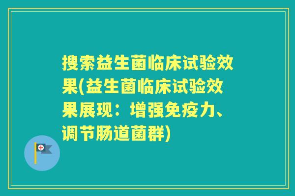 搜索益生菌临床试验效果(益生菌临床试验效果展现:增强力、调节肠道菌群) 搜索益生菌临床试验效果(益生菌临床试验效果展现:增强力、调节肠道菌群)