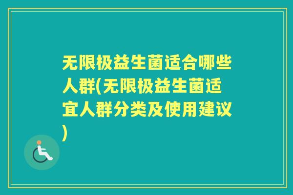 无限极益生菌适合哪些人群(无限极益生菌适宜人群分类及使用建议)