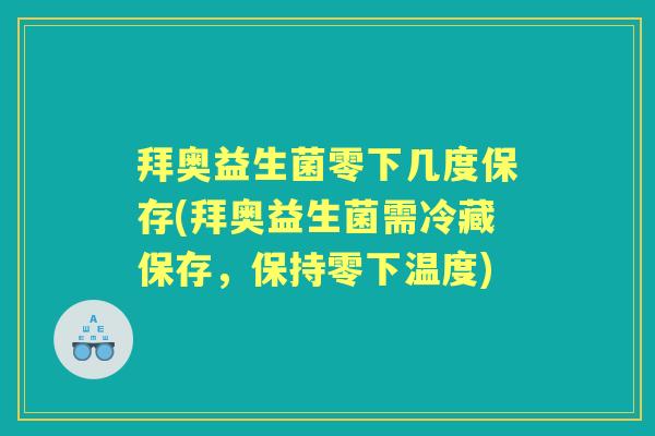 拜奥益生菌零下几度保存(拜奥益生菌需冷藏保存，保持零下温度)