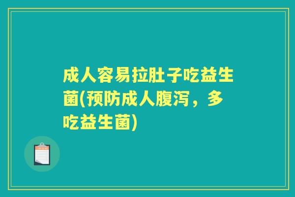成人容易拉肚子吃益生菌(成人，多吃益生菌)