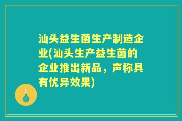 汕头益生菌生产制造企业(汕头生产益生菌的企业推出新品,声称具有优异效果) 汕头益生菌生产制造企业(汕头生产益生菌的企业推出新品,声称具有优异效果)