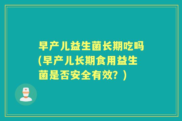 早产儿益生菌长期吃吗(早产儿长期食用益生菌是否安全有效?) 早产儿益生菌长期吃吗(早产儿长期食用益生菌是否安全有效?)