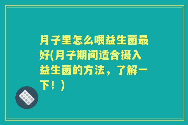 月子里怎么喂益生菌好(月子期间适合摄入益生菌的方法,了解一下!) 月子里怎么喂益生菌好(月子期间适合摄入益生菌的方法,了解一下!)