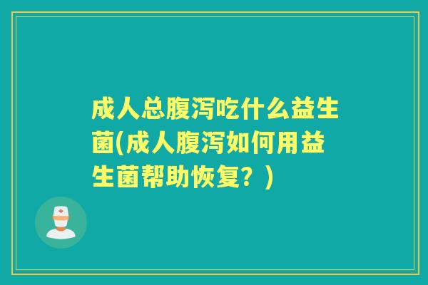 成人总吃什么益生菌(成人如何用益生菌帮助恢复?) 成人总吃什么益生菌(成人如何用益生菌帮助恢复?)