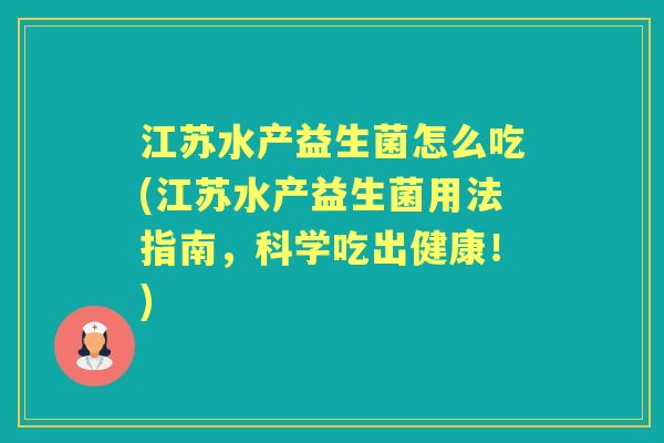 江苏水产益生菌怎么吃(江苏水产益生菌用法指南，科学吃出健康！)