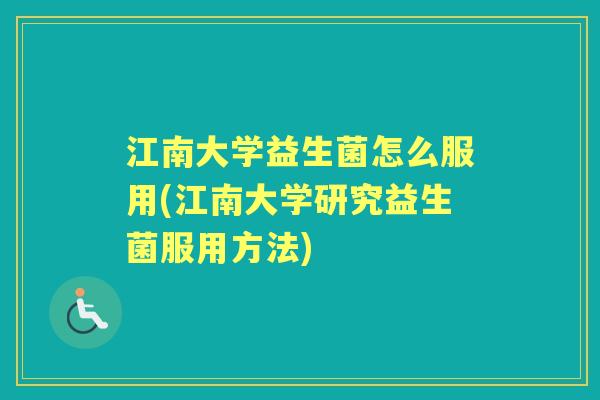 江南大学益生菌怎么服用(江南大学研究益生菌服用方法) 江南大学益生菌怎么服用(江南大学研究益生菌服用方法)