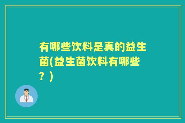 有哪些饮料是真的益生菌(益生菌饮料有哪些?) 有哪些饮料是真的益生菌(益生菌饮料有哪些?)