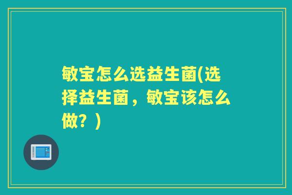 敏宝怎么选益生菌(选择益生菌，敏宝该怎么做？)