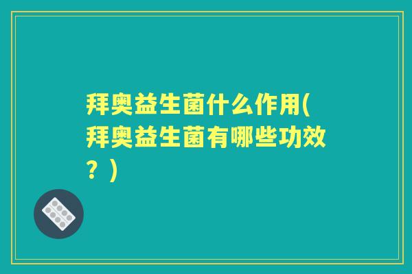 拜奥益生菌什么作用(拜奥益生菌有哪些功效?) 拜奥益生菌什么作用(拜奥益生菌有哪些功效?)
