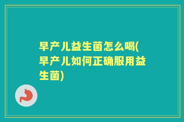 早产儿益生菌怎么喝(早产儿如何正确服用益生菌) 早产儿益生菌怎么喝(早产儿如何正确服用益生菌)