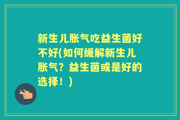 新生儿吃益生菌好不好(如何缓解新生儿?益生菌或是好的选择!) 新生儿吃益生菌好不好(如何缓解新生儿?益生菌或是好的选择!)