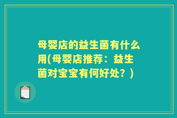 母婴店的益生菌有什么用(母婴店推荐:益生菌对宝宝有何好处?) 母婴店的益生菌有什么用(母婴店推荐:益生菌对宝宝有何好处?)