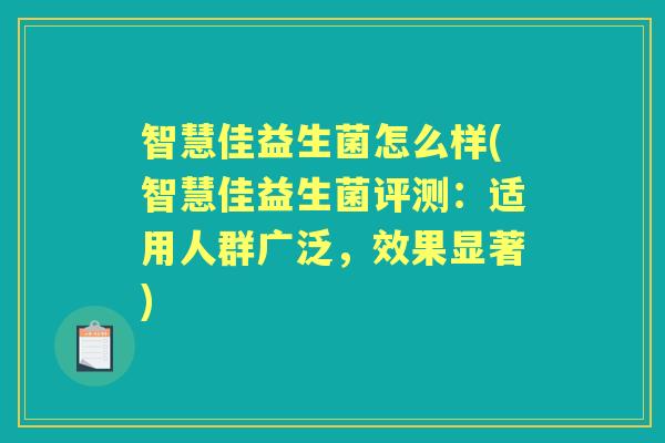 智慧佳益生菌怎么样(智慧佳益生菌评测:适用人群广泛,效果显著) 智慧佳益生菌怎么样(智慧佳益生菌评测:适用人群广泛,效果显著)