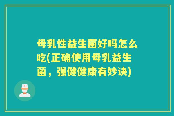 母乳性益生菌好吗怎么吃(正确使用母乳益生菌，强健健康有妙诀)