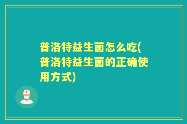 普洛特益生菌怎么吃(普洛特益生菌的正确使用方式)