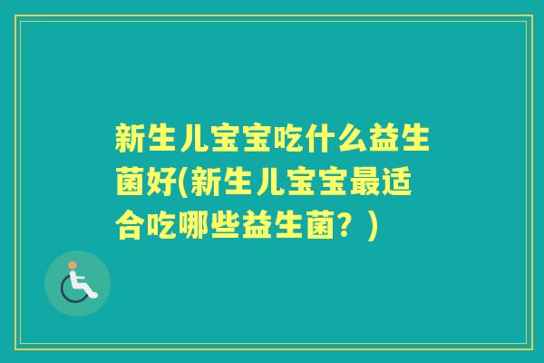 新生儿宝宝吃什么益生菌好(新生儿宝宝适合吃哪些益生菌？)
