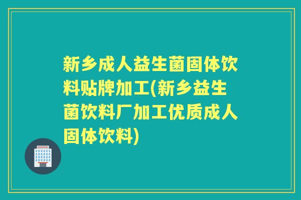 新乡成人益生菌固体饮料贴牌加工(新乡益生菌饮料厂加工优质成人固体饮料) 新乡成人益生菌固体饮料贴牌加工(新乡益生菌饮料厂加工优质成人固体饮料)