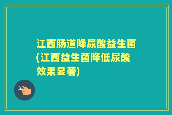 江西肠道降尿酸益生菌(江西益生菌降低尿酸效果显著) 江西肠道降尿酸益生菌(江西益生菌降低尿酸效果显著)