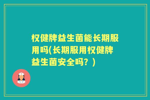 权健牌益生菌能长期服用吗(长期服用权健牌益生菌安全吗?) 权健牌益生菌能长期服用吗(长期服用权健牌益生菌安全吗?)