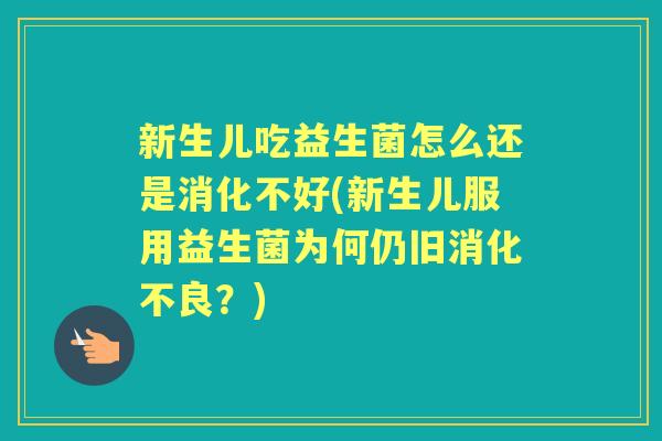 新生儿吃益生菌怎么还是消化不好(新生儿服用益生菌为何仍旧?) 新生儿吃益生菌怎么还是消化不好(新生儿服用益生菌为何仍旧?)