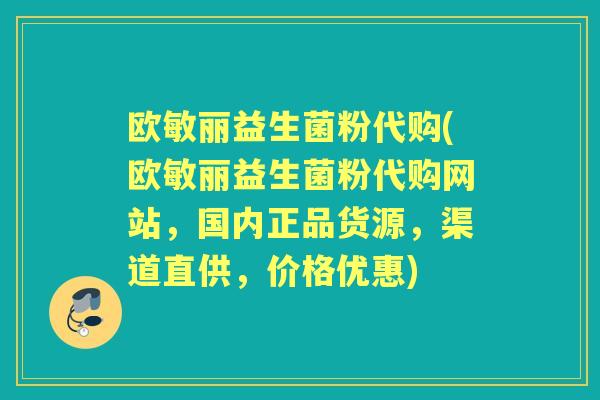 欧敏丽益生菌粉代购(欧敏丽益生菌粉代购网站,国内正品货源,渠道直供,价格优惠) 欧敏丽益生菌粉代购(欧敏丽益生菌粉代购网站,国内正品货源,渠道直供,价格优惠)