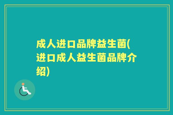 成人进口品牌益生菌(进口成人益生菌品牌介绍) 成人进口品牌益生菌(进口成人益生菌品牌介绍)