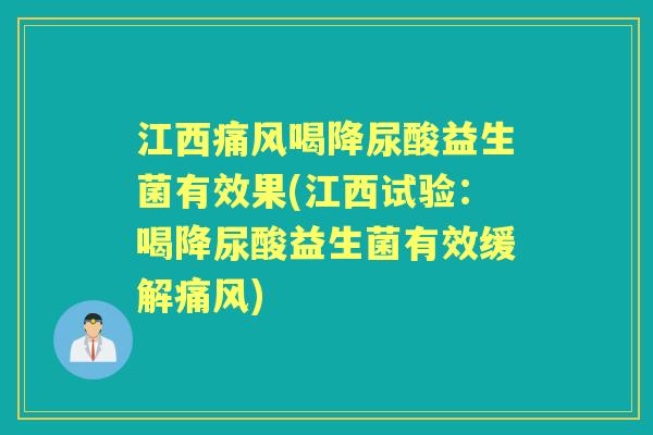 江西痛风喝降尿酸益生菌有效果(江西试验:喝降尿酸益生菌有效缓解痛风) 江西痛风喝降尿酸益生菌有效果(江西试验:喝降尿酸益生菌有效缓解痛风)