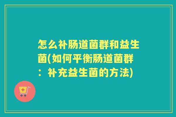 怎么补肠道菌群和益生菌(如何平衡肠道菌群:补充益生菌的方法) 怎么补肠道菌群和益生菌(如何平衡肠道菌群:补充益生菌的方法)