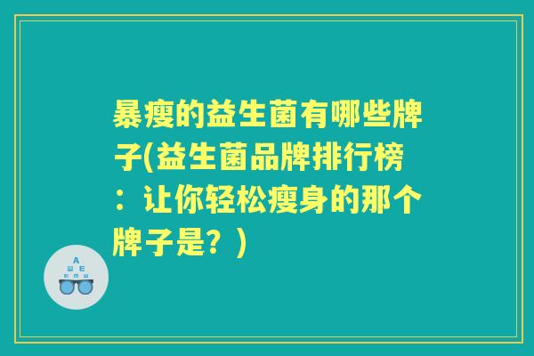 暴瘦的益生菌有哪些牌子(益生菌品牌排行榜：让你轻松瘦身的那个牌子是？)